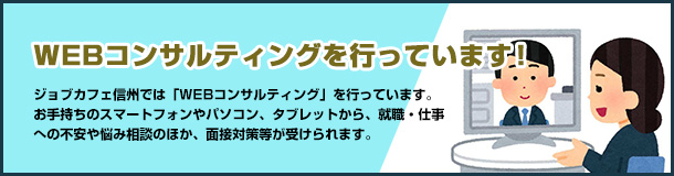 WEBコンサルティングを開始します！ | 10月から新サービス「WEBコンサルティング」を開始します。お手持ちのスマートフォンやパソコン、タブレットから、就職・仕事への不安や悩み相談のほか、⾯接対策等が受けられます。